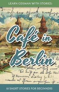 Learn German with Stories: Café in Berlin - 10 Short Stories for Beginners by André Klein