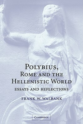 Polybius, Rome and the Hellenistic World: Essays and Reflections by Frank W. Walbank