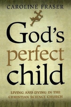 God's Perfect Child: Living and Dying in the Christian Science Church by Caroline Fraser