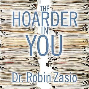 The Hoarder in You: How to Live a Happier, Healthier, Uncluttered Life by Robin Zasio