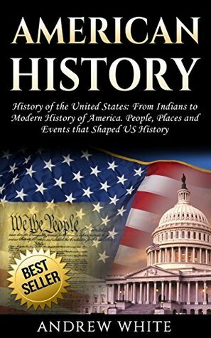 American History: History of the United States: From Indians to Modern History of America. People, Places and Events that Shaped US History by Andrew White