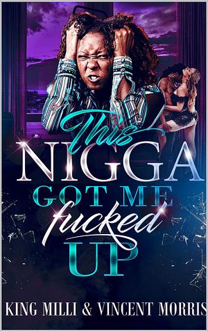 THIS NIGGA GOT ME FUCKED UP by Sheer Genuis, King Milli, Vincent Morris