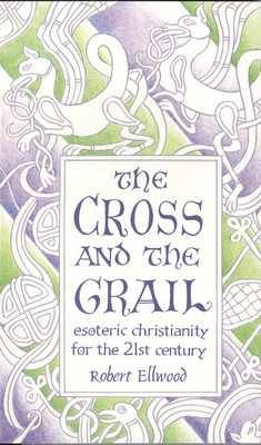 The Cross and the Grail: Esoteric Christianity for the 21st Century by Robert Ellwood