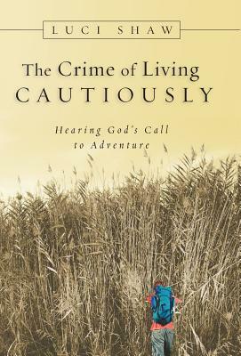 The Crime of Living Cautiously: Hearing God's Call to Adventure by Luci Shaw