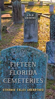 Fifteen Florida Cemeteries: Strange Tales Unearthed by Lola Haskins