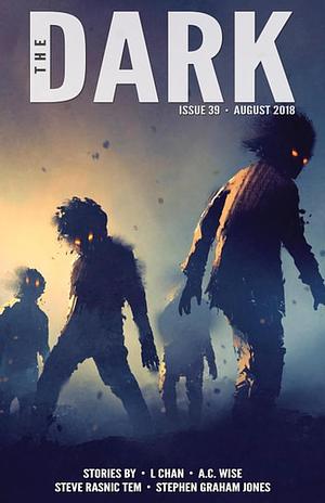 The Dark Issue 39 August 2018 by Sean Wallace, A.C. Wise, Stephen Graham Jones, Steve Rasnic Tem, L Chan, Silvia Moreno-Garcia