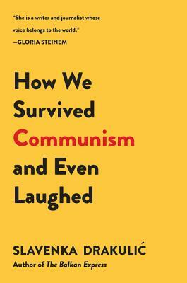 How We Survived Communism & Even Laughed by Slavenka Drakulić