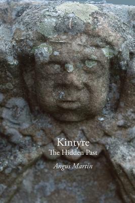 Kintyre: The Hidden Past by Angus Martin