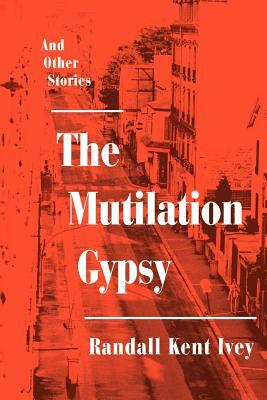 The Mutilation Gypsy: And Other Stories by Randall Kent Ivey