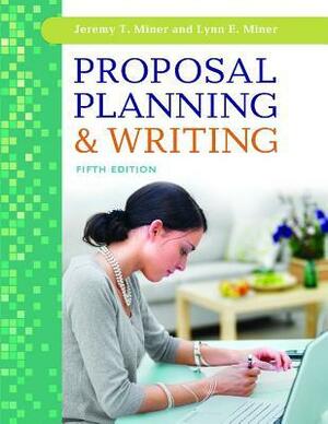 Proposal Planning & Writing, 5th Edition by Lynn E. Miner, Jeremy T. Miner