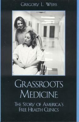 Grass Roots Medicine: The Story of America's Free Health Clinics by Gregory L. Weiss