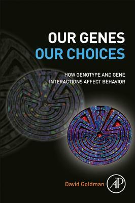 Our Genes, Our Choices: How Genotype and Gene Interactions Affect Behavior by David Goldman