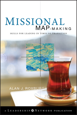 Missional Map-Making: Skills for Leading in Times of Transition by Alan Roxburgh