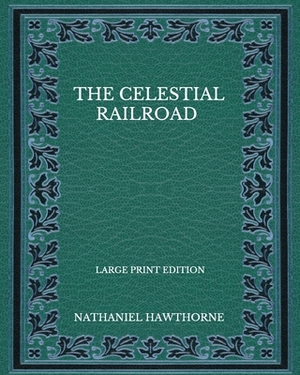 The Celestial Railroad - Large Print Edition by Nathaniel Hawthorne