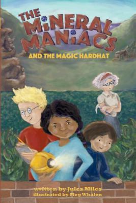 The Mineral Maniacs and the Magic Hardhat by Jules L. Miles