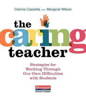 The Caring Teacher: Strategies for Working Through Our Own Difficulties with Students by Margaret Wilson, Gianna Cassetta