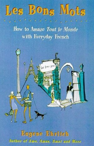 Les Bons Mots: How to Amaze Tout Le Monde with Everyday French by Eugene Ehrlich