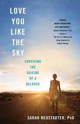 Love You Like the Sky: Surviving the Suicide of a Beloved by Sarah Neustadter