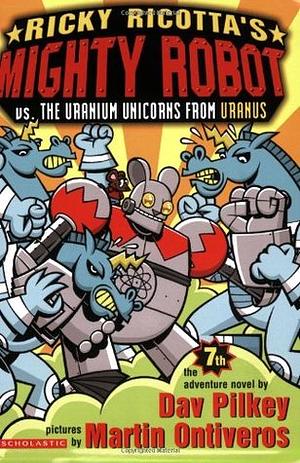 Ricky Ricotta's Mighty Robot vs. the Uranium Unicorns from Uranus by Dav Pilkey, Martin Ontiveros