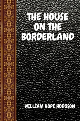 The House on the Borderland: By William Hope Hodgson by William Hope Hodgson