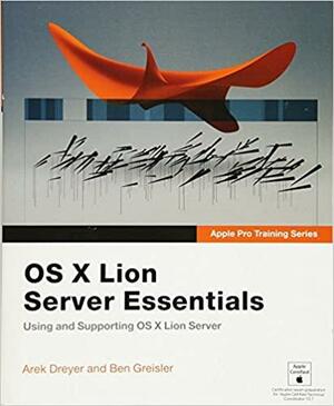 Apple Pro Training Series: OS X Lion Server Essentials: Using and Supporting OS X Lion Server by Arek Dreyer, Ben Greisler