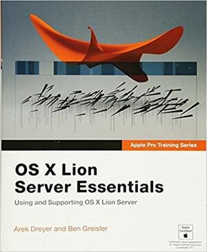 Apple Pro Training Series: OS X Lion Server Essentials: Using and Supporting OS X Lion Server by Ben Greisler, Arek Dreyer