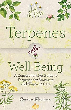 Terpenes for Well-Being: A Comprehensive Guide to\xa0Botanical Aromas\xa0for Emotional and Physical Self-Care by Andrew Freedman