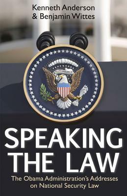 Speaking the Law: The Obama Administration's Addresses on National Security Law by Benjamin Wittes, Kenneth Anderson