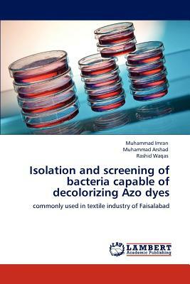 Isolation and Screening of Bacteria Capable of Decolorizing Azo Dyes by Muhammad Imran, Rashid Waqas, Muhammad Arshad
