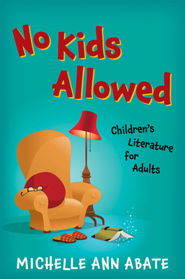 No Kids Allowed: Children's Literature for Adults by Michelle Ann Abate