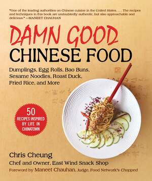 Damn Good Chinese Food: Dumplings, Egg Rolls, Bao Buns, Sesame Noodles, Roast Duck, Fried Rice, and More—50 Recipes Inspired by Life in Chinatown by Chris Cheung, Maneet Chauhan