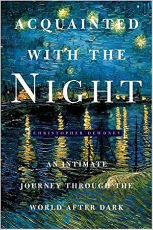 Acquainted With The Night: Excursions Through The World After Dark by Christopher Dewdney