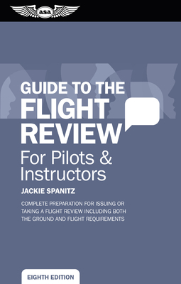 Guide to the Flight Review for Pilots & Instructors: Complete Preparation for Issuing or Taking a Flight Review Including Both the Ground and Flight R by Jackie Spanitz