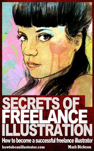 Secrets of Freelance Illustration: How to become a successful freelance illustrator by Mark Dickson