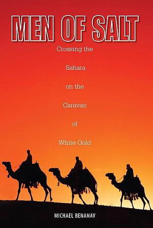 Men of Salt: Crossing The Sahara On The Caravan Of White Gold by Michael Benanav, Michael Benanav