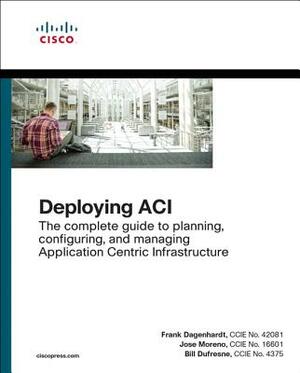 Deploying Aci: The Complete Guide to Planning, Configuring, and Managing Application Centric Infrastructure by Frank Dagenhardt, Jose Moreno, Bill DuFresne