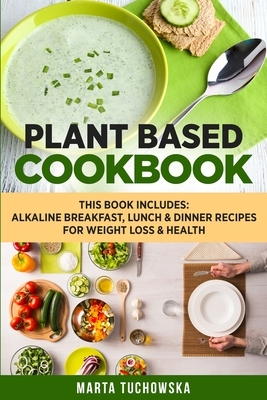 Plant Based Cookbook: Alkaline Breakfast, Lunch & Dinner Recipes for Weight Loss & Health by Marta Tuchowska