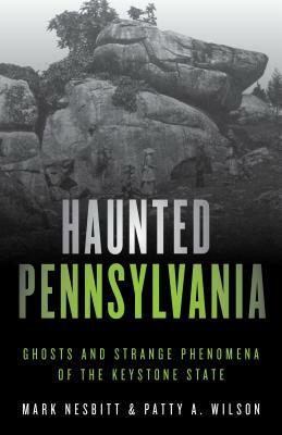 Haunted Pennsylvania: Ghosts and Strange Phenomena of the Keystone State by Mark Nesbitt, Patty A. Wilson
