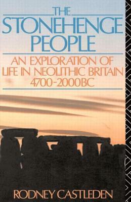 The Stonehenge People: An Exploration of Life in Neolithic Britain 4700-2000 BC by Rodney Castleden