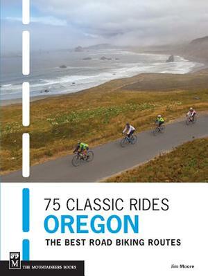75 Classic Rides Oregon: The Best Road Biking Routes by Jim Moore