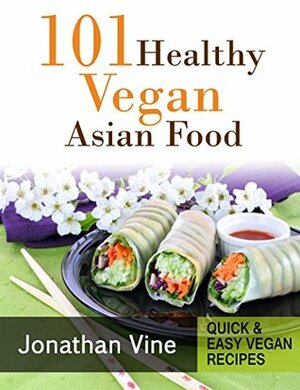 Cookbook: 101 Healthy Vegan Asian Food (Quick & Easy vegan recipes Book 5) by Jonathan Vine, Daniel Nadav