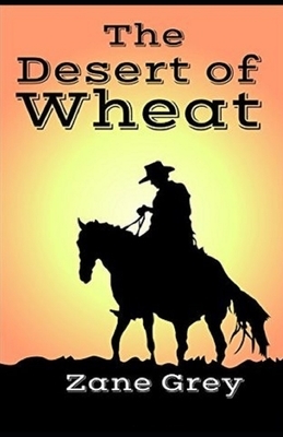 The Desert of Wheat Illustrated by Zane Grey