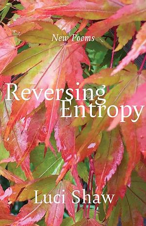Reversing Entropy: Poems by Luci Shaw