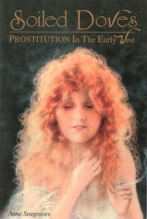 Soiled Doves: Prostitution in the Early West by Anne Seagraves