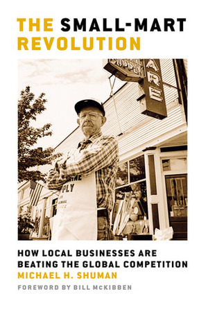 The Small-Mart Revolution: How Local Businesses Are Beating the Global Competition by Michael H. Shuman