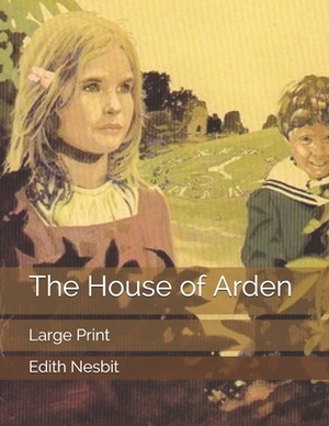 The House of Arden: Large Print by E. Nesbit