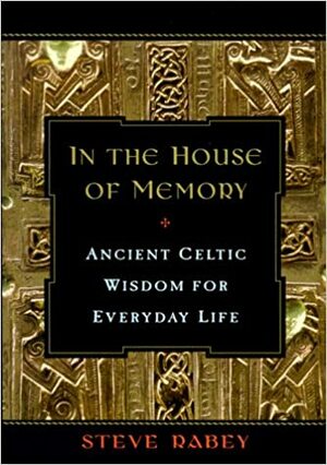 In the House of Memory: Ancient Celtic Wisdom for Everyday Life by Steve Rabey