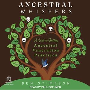 Ancestral Whispers: A Guide to Building Ancestral Veneration Practices by Ben Stimpson