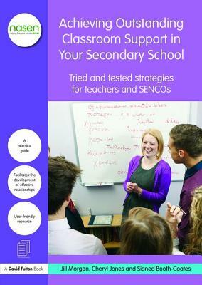 Achieving Outstanding Classroom Support in Your Secondary School: Tried and tested strategies for teachers and SENCOs by Jill Morgan, Sioned Booth-Coates, Cheryl Jones