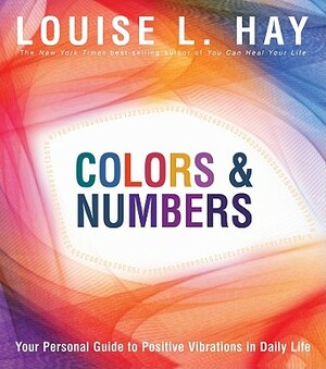Colors & Numbers: Your Personal Guide to Positive Vibrations in Daily Life by Louise L. Hay